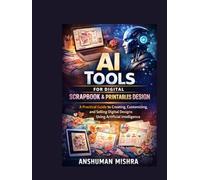 AI Tools for Digital Scrapbook & Printables Design: A Practical Guide to Creating Customizing and Selling Digital Designs Using Artificial Intelligence