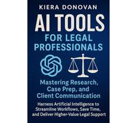 AI Tools for Legal Professionals: Mastering Research, Case Prep, and Client Communication: Harness Artificial Intelligence to Streamline Workflows, Save Time, and Deliver Higher-Value Legal Support