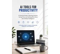 AI Tools for Productivity: A Practical Guide to Working Smarter, Saving Time, and Getting More Done with Artificial Intelligence