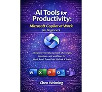 AI Tools for Productivity: Microsoft Copilot at Work for Beginners: A beginner-friendly playbook of prompts, templates, and workflows for Word, Excel, PowerPoint, Outlook & Teams