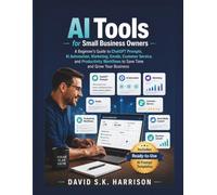 AI Tools for Small Business Owners: A Beginner’s Guide to ChatGPT Prompts, AI Automation, Marketing, Emails, Customer Service, and Productivity Workflows to Save Time and Grow Your Business