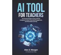 AI Tools for Teachers: The Practical Guide to Using Artificial Intelligence to Save Time, Boost Engagement, and Personalize Learning