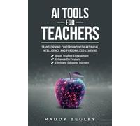 AI Tools for Teachers: Transforming Classrooms with Artificial Intelligence and Personalized Learning: Boost Student Engagement, Enhance Curriculum and Eliminate Educator Burnout