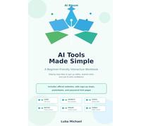 AI Tools Made Simple: A Beginner-Friendly Interactive Workbook to Help You Sign Up Safely, Use AI Tools, and Build Confidence Step by Step