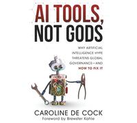 AI Tools, Not Gods: Why Artificial Intelligence Hype Threatens Global Governance-and How to Fix It