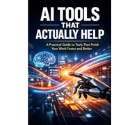 AI Tools That Actually Help: A Practical Guide to Tools That Finish Your Work Faster and Better