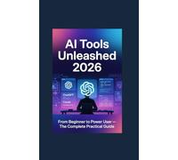 AI Tools Unleashed 2026 From Beginner to Power User The Complete Practical Guide: Master the best AI tools of 2026 - from zero to advanced workflows that save you hours every day.