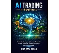 AI Trading for Beginners: Master Stocks, Crypto, Options, and Forex with ChatGPT Prompts, AI Tools, Risk Management, and Proven Strategies