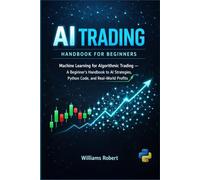 AI Trading Handbook for Beginners: Machine Learning for Algorithmic Trading - A Beginner's Handbook to AI Strategies, Python Code, and Real-World Profits