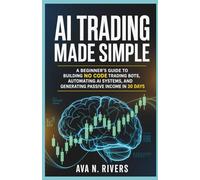 AI Trading Made Simple: A Beginner’s Guide to Building No Code Trading Bots, Automating AI Systems, and Generating Passive Income in 30 Days