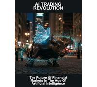 Ai Trading Revolution: The Future Of Financial Markets In The Age Of Artificial Intelligence