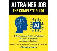 AI TRAINER JOB: The Complete Guide: A Professional Guide to Building a Career in Artificial Intelligence Training
