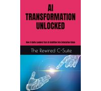 AI TRANSFORMATION UNLOCKED: How C-Suite Leaders Turn AI Ambition into Enterprise Value