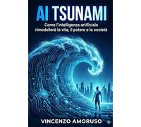 AI Tsunami: Intelligenza artificiale : Come l’intelligenza artificiale trasformerà la vita, il potere e la società.