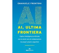 AI, ultima frontiera. Capire l'intelligenza artificiale con le storie vere di co