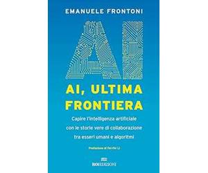 AI, ultima frontiera. Capire l'intelligenza artificiale con le storie vere di collaborazione tra esseri umani e algoritmi