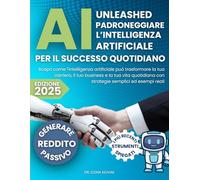 AI Unleashed: Padroneggiare l'intelligenza artificiale per il successo quotidiano: Scopri come l'intelligenza artificiale può trasformare la tua ... con strategie semplici ed esempi reali