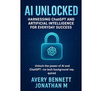 AI Unlocked:Harnessing ChatGPT and Artificial Intelligence for Everyday Success: Guide to Using AI Tools for Productivity, Problem-Solving, and Real-World Impact