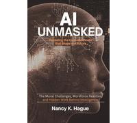 AI Unmasked Revealing the Code and Power That Shape Our Future: The Moral Challenges, Workforce Realities, and Hidden Work Behind Intelligence