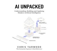 AI Unpacked: Understanding, Building and Applying Modern Artificial Intelligence