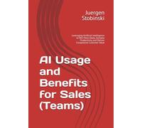 AI Usage and Benefits for Sales (Teams): Leveraging Artificial Intelligence to Win More Deals, Increase Productivity, and Deliver Exceptional Customer Value