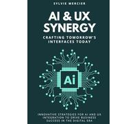 AI & UX Synergy: Crafting Tomorrow’s Interfaces Today: Innovative Strategies for AI and UX Integration to Drive Business Success in the Digital Era