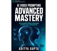 AI Video Prompting: Advanced Mastery: The Complete Guide to Directing AI Video Like a Professional