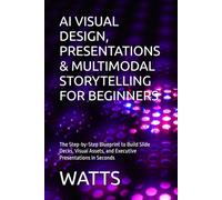 AI VISUAL DESIGN, PRESENTATIONS & MULTIMODAL STORYTELLING FOR BEGINNERS: The Step-by-Step Blueprint to Build Slide Decks, Visual Assets, and Executive Presentations in Seconds