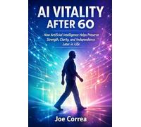 AI Vitality After 60: How Artificial Intelligence Helps Preserve Strength, Clarity, and Independence Later in Life: 3