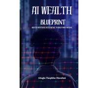 AI Wealth Blueprint: Master Artificial Intelligence to Build Your Fortune