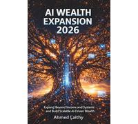 AI Wealth Expansion 2026: Expand Beyond Income Systems and Build Scalable AI-Driven Wealth Without Working More: Expand Beyond Income Systems and ... Wealth Without Increasing Your Effort