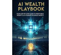 AI Wealth Playbook: Your Step-by-Step Guide to Profitable Prompts & AI-Powered Business Models