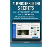 AI Website Builder Secrets: Build Your First Website With Framer AI: A Step-by-Step Beginner’s Guide to Building, Customizing, and Publishing Without Coding