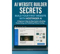 AI Website Builder Secrets: Build Your First Website with Hostinger AI: A Beginner's Step-by-Step Guide to Building, Customizing, and Publishing Without Coding