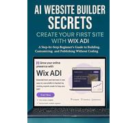 AI Website Builder Secrets: Create Your First Site with Wix ADI: A Step-by-Step Beginner’s Guide to Building, Customizing, and Publishing Without Coding