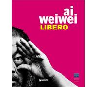 Ai Weiwei. Libero. Catalogo della mostra (Firenze, Palazzo Strozzi, 23 settembre 2016-22 gennaio 2017). Ediz. illustrata