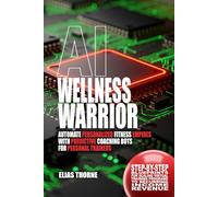 AI Wellness Warriors: Automate Personalized Fitness Empires with Predictive Coaching Bots: Step-By-Step Blueprints for Scaling Virtual Training Programs to Recurring Income Revenue