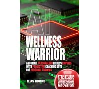 AI Wellness Warriors: Automate Personalized Fitness Empires with Predictive Coaching Bots: Step-By-Step Blueprints for Scaling Virtual Training Programs to Recurring Income Revenue