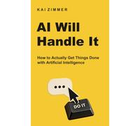 AI Will Handle It: How to Actually Get Things Done with Artificial Intelligence