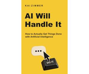 AI Will Handle It: How to Actually Get Things Done with Artificial Intelligence