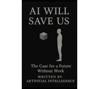 AI WILL SAVE US: The Case for a Future Without Work