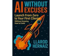 AI Without Excuses: Launch From Zero to Your First Client (Without Knowing How to Code)