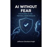 AI Without Fear: Disciplined AI Use for Real Work Results