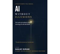 AI WITHOUT ILLUSIONS: A Practitioner's Field Manual AI WITHOUT ILLUSIONS 20 Frameworks for Governing AI That Actually Works