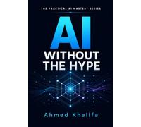 AI Without the Hype: A Practical Guide to Understanding Artificial Intelligence, Generative AI, and the Future of Work: 1