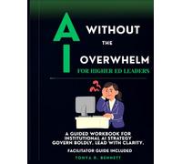 AI Without the Overwhelm: For Higher Ed IT Leaders: A Guided Workbook for Institutional AI Strategy