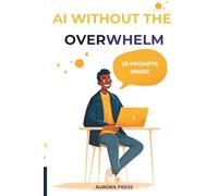 AI WITHOUT THE OVERWHELM: The Plain-English Handbook for Everyday People