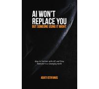 AI Won’t Replace You But Someone Using It Might: How to Partner with AI and Stay Relevant in a Changing World
