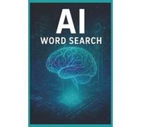 AI Word Search: 55 Word Search Puzzles Exploring Artificial Intelligence, Machine Learning, Robotics, Algorithms & the Technology Shaping Our Future ... Facts, Useful Tips & Complete Solutions