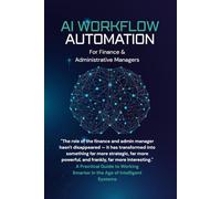 AI Workflow Automation for Finance & Administrative Managers: A Practical Guide to Working Smarter in the Age of Intelligent Systems